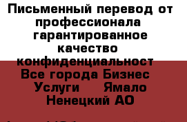 Письменный перевод от профессионала, гарантированное качество, конфиденциальност - Все города Бизнес » Услуги   . Ямало-Ненецкий АО